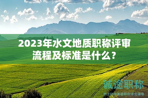 2024年水文地質(zhì)職稱評審流程及標(biāo)準(zhǔn)是什么？