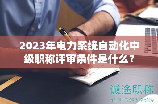 2024年電力系統(tǒng)自動化中級職稱評審條件是什么？