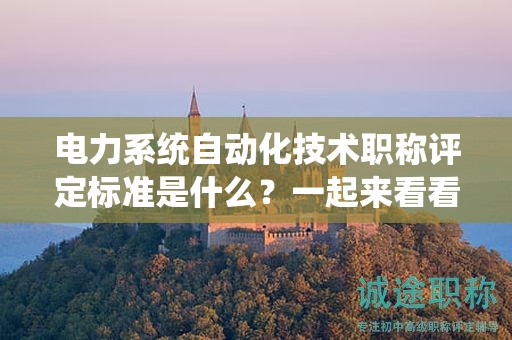 電力系統(tǒng)自動化技術(shù)職稱評定標(biāo)準(zhǔn)是什么？一起來看看
