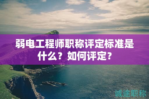 弱電工程師職稱評定標(biāo)準(zhǔn)是什么？如何評定？
