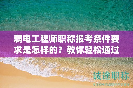 弱電工程師職稱報考條件要求是怎樣的？教你輕松通過