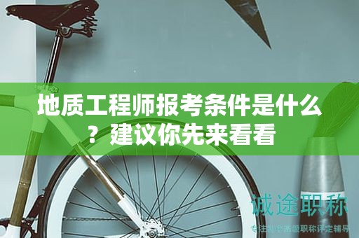 地質(zhì)工程師報(bào)考條件是什么？建議你先來看看