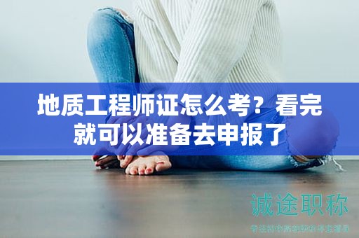 地質(zhì)工程師證怎么考？看完就可以準備去申報了