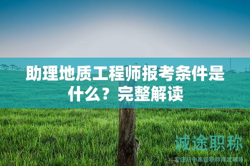 助理地質(zhì)工程師報考條件是什么？完整解讀