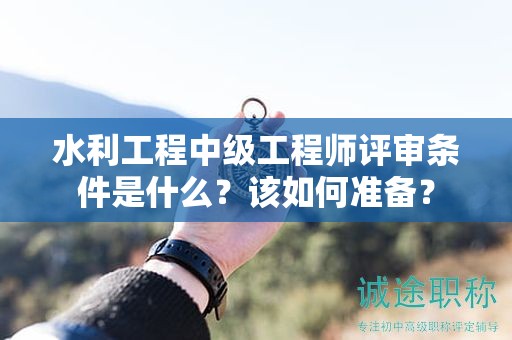 水利工程中級工程師評審條件是什么？該如何準(zhǔn)備？