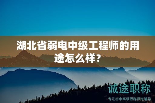 湖北省弱電中級(jí)工程師的用途怎么樣？
