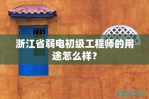 浙江省弱電初級(jí)工程師的用途怎么樣？