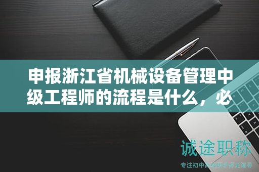申報(bào)浙江省機(jī)械設(shè)備管理中級(jí)工程師的流程是什么，必須了解