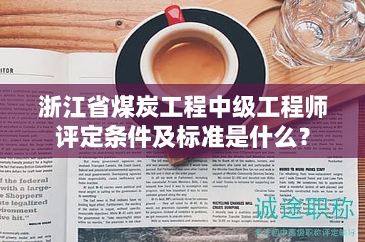 浙江省煤炭工程中級工程師評定條件及標(biāo)準(zhǔn)是什么？