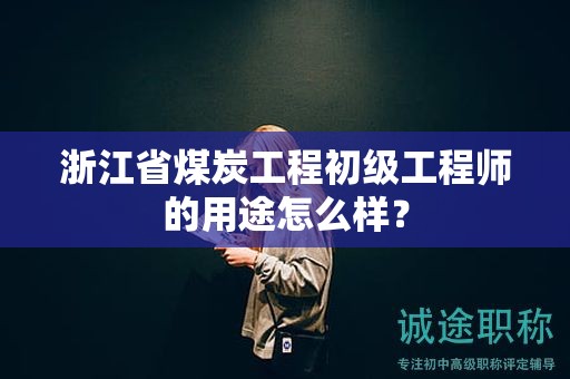 浙江省煤炭工程初級(jí)工程師的用途怎么樣？