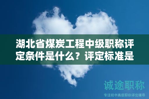 湖北省煤炭工程中級職稱評定條件是什么？評定標(biāo)準(zhǔn)是什么？
