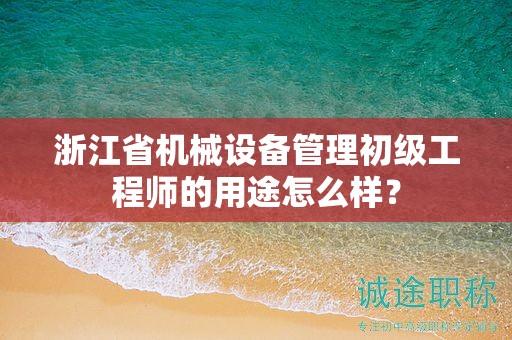 浙江省機(jī)械設(shè)備管理初級(jí)工程師的用途怎么樣？
