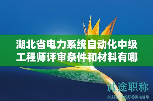 湖北省電力系統(tǒng)自動化中級工程師評審條件和材料有哪些？