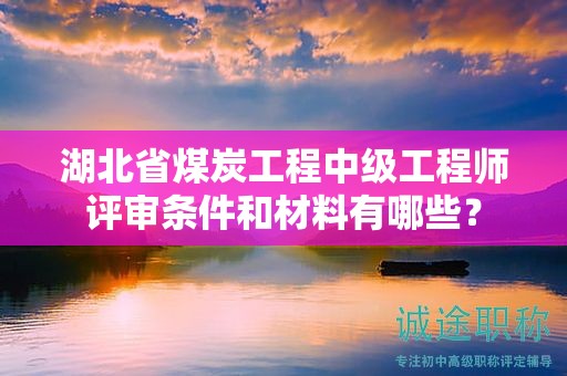 湖北省煤炭工程中級(jí)工程師評(píng)審條件和材料有哪些？