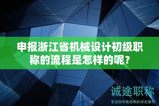 申報(bào)浙江省機(jī)械設(shè)計(jì)初級(jí)職稱的流程是怎樣的呢？