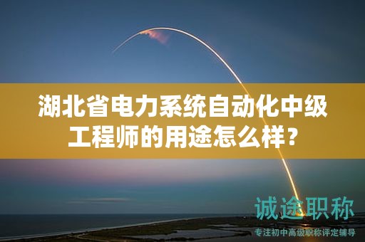 湖北省電力系統(tǒng)自動(dòng)化中級(jí)工程師的用途怎么樣？