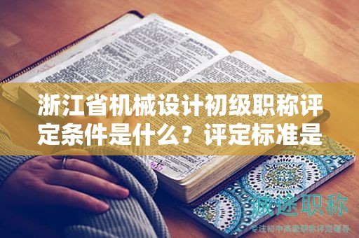 浙江省機(jī)械設(shè)計(jì)初級(jí)職稱評(píng)定條件是什么？評(píng)定標(biāo)準(zhǔn)是什么？
