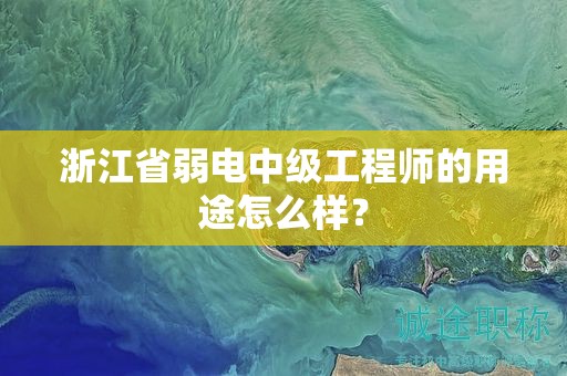 浙江省弱電中級(jí)工程師的用途怎么樣？