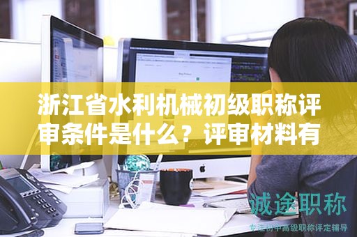 浙江省水利機(jī)械初級(jí)職稱(chēng)評(píng)審條件是什么？評(píng)審材料有哪些？