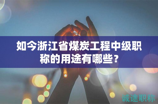 如今浙江省煤炭工程中級(jí)職稱的用途有哪些？