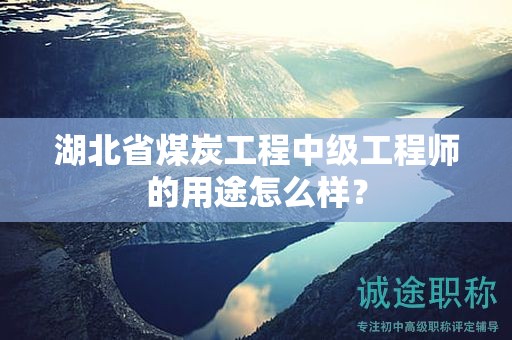 湖北省煤炭工程中級工程師的用途怎么樣？