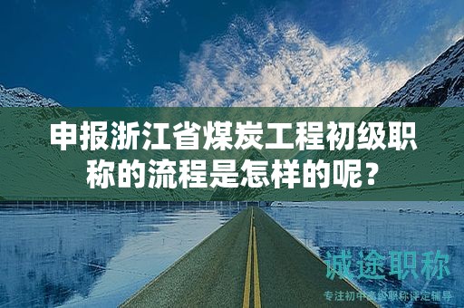 申報(bào)浙江省煤炭工程初級(jí)職稱的流程是怎樣的呢？