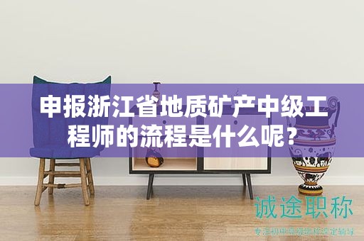 申報浙江省地質(zhì)礦產(chǎn)中級工程師的流程是什么呢？