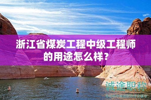 浙江省煤炭工程中級(jí)工程師的用途怎么樣？