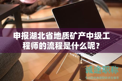 申報(bào)湖北省地質(zhì)礦產(chǎn)中級(jí)工程師的流程是什么呢？