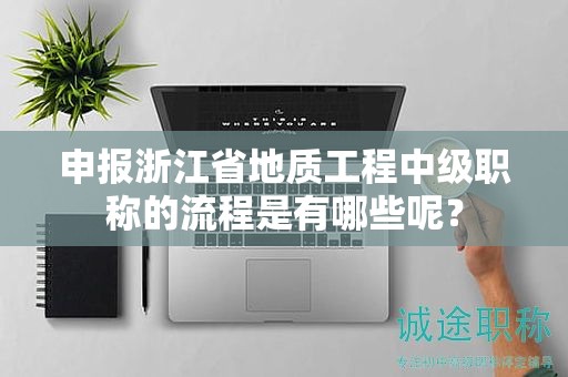 申報浙江省地質(zhì)工程中級職稱的流程是有哪些呢？