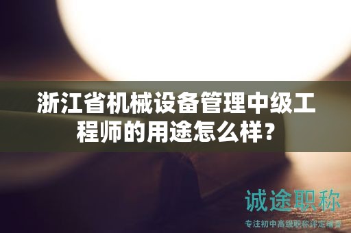 浙江省機(jī)械設(shè)備管理中級(jí)工程師的用途怎么樣？