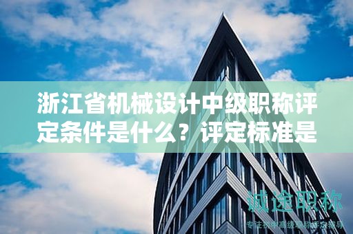 浙江省機(jī)械設(shè)計(jì)中級(jí)職稱評(píng)定條件是什么？評(píng)定標(biāo)準(zhǔn)是什么？