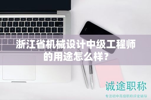 浙江省機械設(shè)計中級工程師的用途怎么樣？