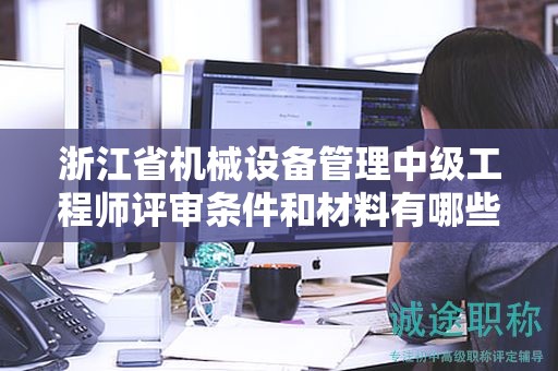 浙江省機(jī)械設(shè)備管理中級(jí)工程師評(píng)審條件和材料有哪些？