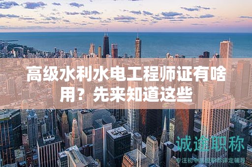 高級水利水電工程師證有啥用？先來知道這些