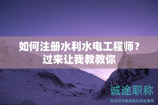 如何注冊水利水電工程師？過來讓我教教你