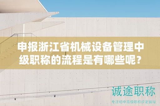 申報(bào)浙江省機(jī)械設(shè)備管理中級(jí)職稱的流程是有哪些呢？
