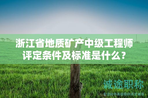 浙江省地質(zhì)礦產(chǎn)中級(jí)工程師評(píng)定條件及標(biāo)準(zhǔn)是什么？
