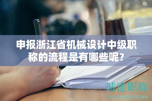 申報浙江省機械設(shè)計中級職稱的流程是有哪些呢？