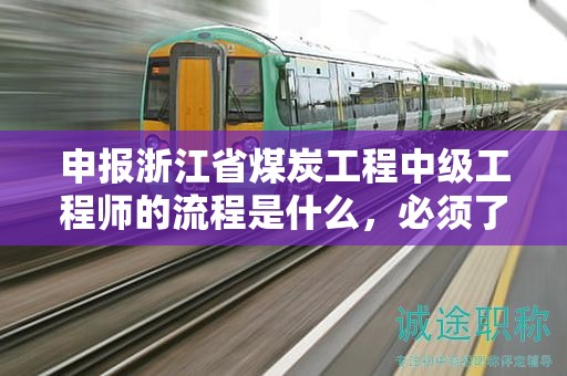 申報浙江省煤炭工程中級工程師的流程是什么，必須了解