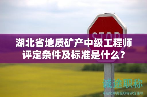 湖北省地質(zhì)礦產(chǎn)中級(jí)工程師評(píng)定條件及標(biāo)準(zhǔn)是什么？
