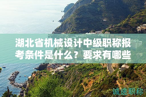 湖北省機(jī)械設(shè)計(jì)中級(jí)職稱報(bào)考條件是什么？要求有哪些？