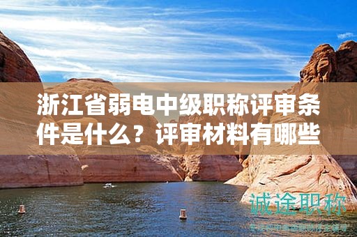 浙江省弱電中級(jí)職稱(chēng)評(píng)審條件是什么？評(píng)審材料有哪些？