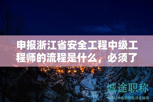 申報浙江省安全工程中級工程師的流程是什么，必須了解