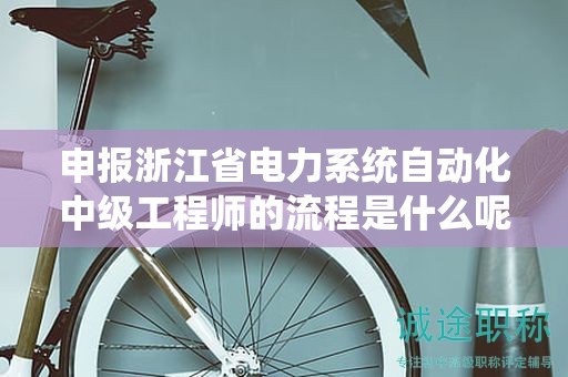 申報浙江省電力系統(tǒng)自動化中級工程師的流程是什么呢？