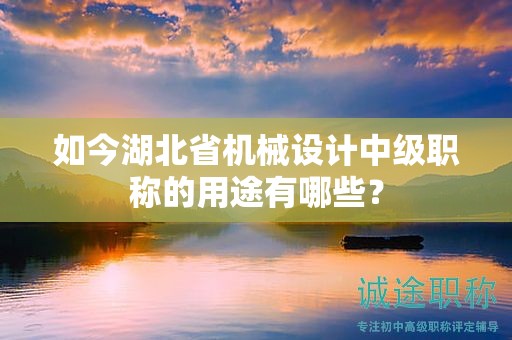 如今湖北省機(jī)械設(shè)計(jì)中級職稱的用途有哪些？