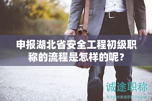 申報(bào)湖北省安全工程初級(jí)職稱(chēng)的流程是怎樣的呢？