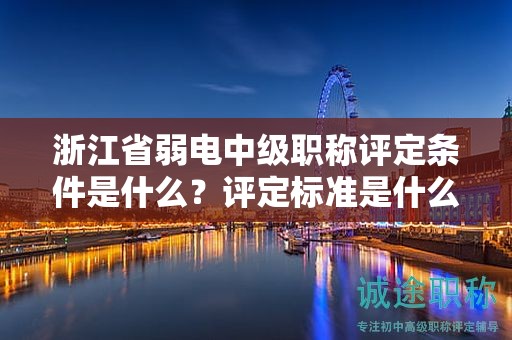 浙江省弱電中級職稱評定條件是什么？評定標(biāo)準(zhǔn)是什么？