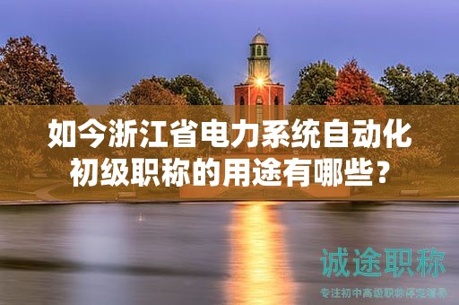 如今浙江省電力系統(tǒng)自動化初級職稱的用途有哪些？