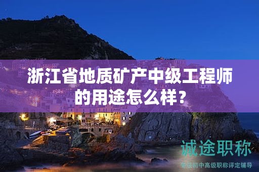 浙江省地質(zhì)礦產(chǎn)中級工程師的用途怎么樣？